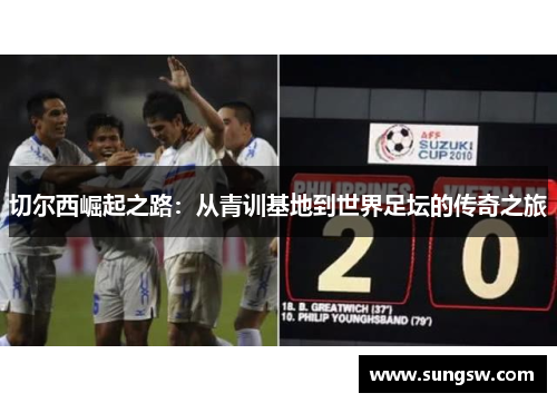 切尔西崛起之路:从青训基地到世界足坛的传奇之旅 切尔西崛起之路:从青训基地到世界足坛的传奇之旅
