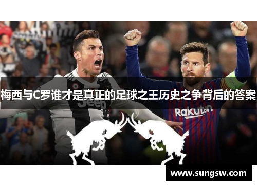 梅西与C罗谁才是真正的足球之王历史之争背后的答案