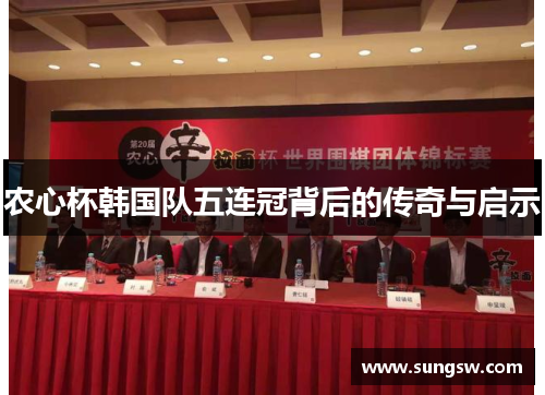 农心杯韩国队五连冠背后的传奇与启示 农心杯韩国队五连冠背后的传奇与启示