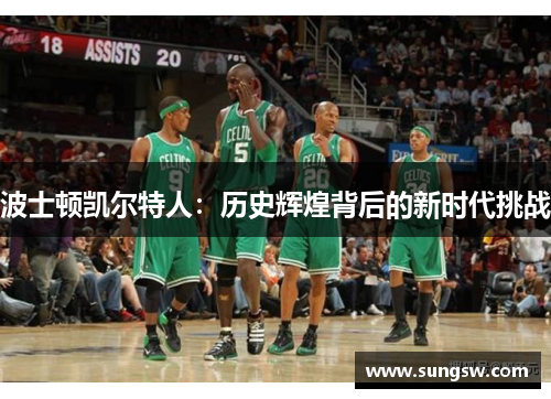 波士顿凯尔特人:历史辉煌背后的新时代挑战 波士顿凯尔特人:历史辉煌背后的新时代挑战