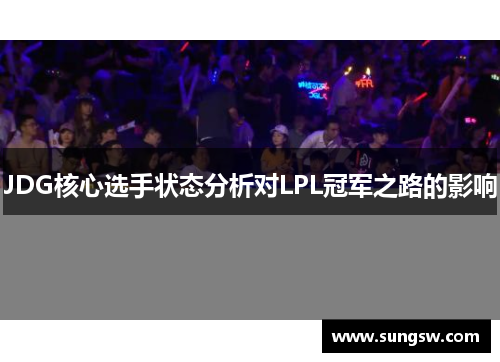 JDG核心选手状态分析对LPL冠军之路的影响 JDG核心选手状态分析对LPL冠军之路的影响