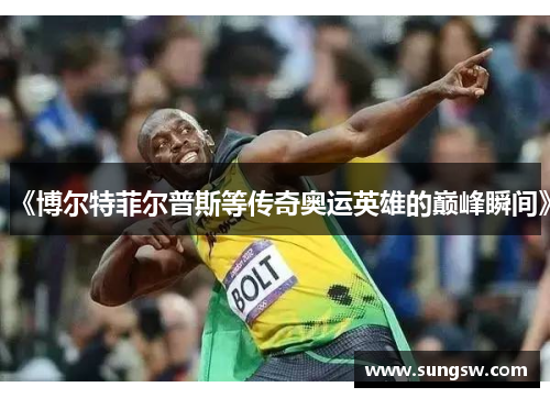 《博尔特菲尔普斯等传奇奥运英雄的巅峰瞬间》