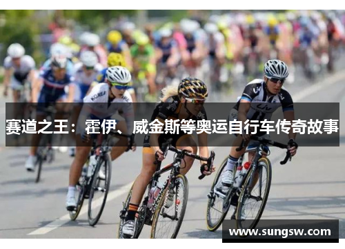 赛道之王：霍伊、威金斯等奥运自行车传奇故事
