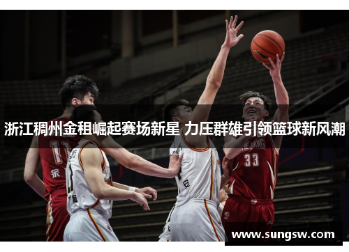 浙江稠州金租崛起赛场新星 力压群雄引领篮球新风潮