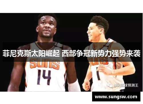 菲尼克斯太阳崛起 西部争冠新势力强势来袭