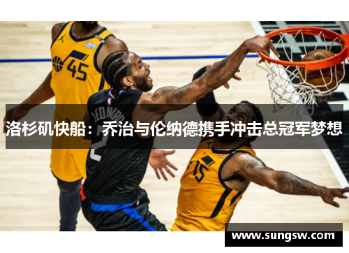 洛杉矶快船：乔治与伦纳德携手冲击总冠军梦想
