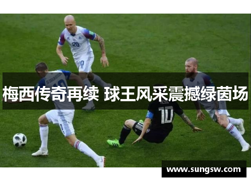 梅西传奇再续 球王风采震撼绿茵场