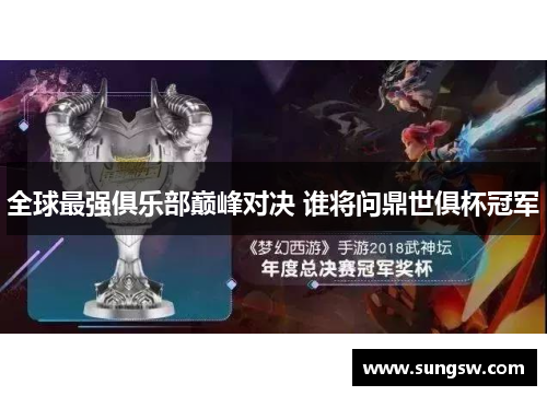 全球最强俱乐部巅峰对决 谁将问鼎世俱杯冠军