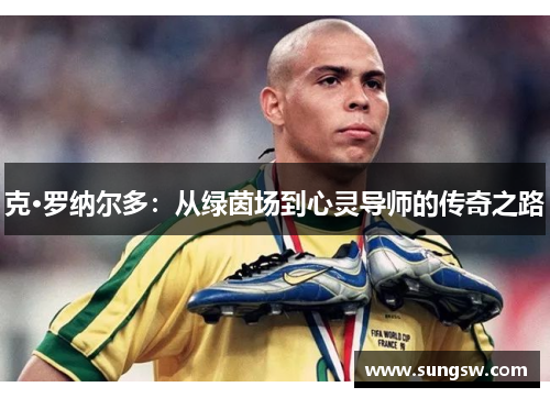 克·罗纳尔多：从绿茵场到心灵导师的传奇之路