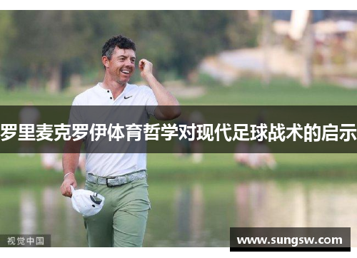 罗里麦克罗伊体育哲学对现代足球战术的启示 罗里麦克罗伊体育哲学对现代足球战术的启示