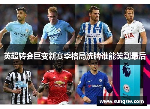 英超转会巨变新赛季格局洗牌谁能笑到最后