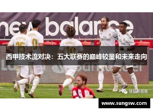 西甲技术流对决：五大联赛的巅峰较量和未来走向