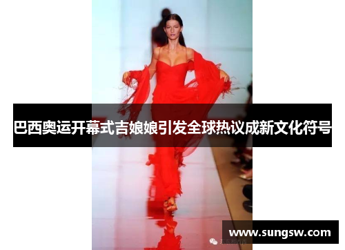 巴西奥运开幕式吉娘娘引发全球热议成新文化符号