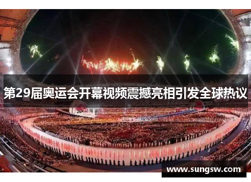 第29届奥运会开幕视频震撼亮相引发全球热议